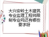 大兴安岭土木建筑专业监理工程师限制专业吗还有哪些要求呀