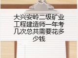 大兴安岭二级矿业工程建造师一年考几次总共需要花多少钱