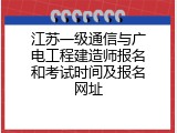 江苏一级通信与广电工程建造师报名和考试时间及报名网址