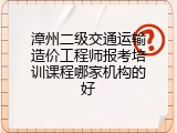 漳州二级交通运输造价工程师报考培训课程哪家机构的好