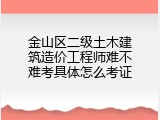 金山区二级土木建筑造价工程师难不难考具体怎么考证