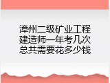 漳州二级矿业工程建造师一年考几次总共需要花多少钱