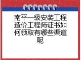 南平一级安装工程造价工程师证书如何领取有哪些渠道呢