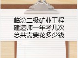 临汾二级矿业工程建造师一年考几次总共需要花多少钱