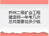 忻州二级矿业工程建造师一年考几次总共需要花多少钱