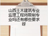 山西土木建筑专业监理工程师限制专业吗还有哪些要求呀