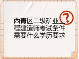 西青区二级矿业工程建造师考试条件需要什么学历要求