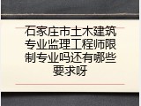 石家庄市土木建筑专业监理工程师限制专业吗还有哪些要求呀