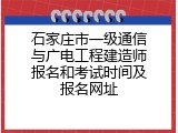 石家庄市一级通信与广电工程建造师报名和考试时间及报名网址