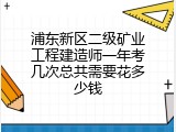 浦东新区二级矿业工程建造师一年考几次总共需要花多少钱
