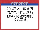 浦东新区一级通信与广电工程建造师报名和考试时间及报名网址