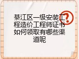 綦江区一级安装工程造价工程师证书如何领取有哪些渠道呢