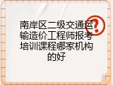 南岸区二级交通运输造价工程师报考培训课程哪家机构的好
