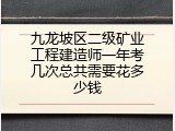 九龙坡区二级矿业工程建造师一年考几次总共需要花多少钱