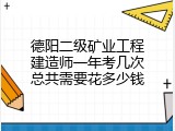 德阳二级矿业工程建造师一年考几次总共需要花多少钱