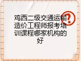 鸡西二级交通运输造价工程师报考培训课程哪家机构的好