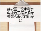 静安区二级水利水电建造工程师报考要怎么考试何时考试