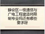 静安区一级通信与广电工程建造师限制专业吗还有哪些要求呀