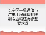 长宁区一级通信与广电工程建造师限制专业吗还有哪些要求呀
