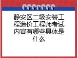 静安区二级安装工程造价工程师考试内容有哪些具体是什么