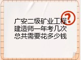 广安二级矿业工程建造师一年考几次总共需要花多少钱