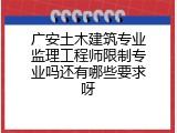 广安土木建筑专业监理工程师限制专业吗还有哪些要求呀