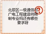 北辰区一级通信与广电工程建造师限制专业吗还有哪些要求呀