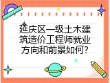 延庆区一级土木建筑造价工程师就业方向和前景如何？
