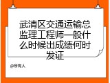 武清区交通运输总监理工程师一般什么时候出成绩何时发证