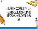 北辰区二级水利水电建造工程师报考要怎么考试何时考试