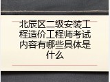 北辰区二级安装工程造价工程师考试内容有哪些具体是什么