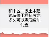 和平区一级土木建筑造价工程师考完多久可以查成绩如何查