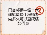 巴音郭楞一级土木建筑造价工程师考完多久可以查成绩如何查