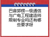 巴音郭楞一级通信与广电工程建造师限制专业吗还有哪些要求呀