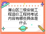 房山区二级安装工程造价工程师考试内容有哪些具体是什么