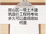 房山区一级土木建筑造价工程师考完多久可以查成绩如何查