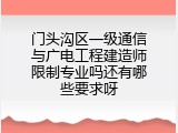 门头沟区一级通信与广电工程建造师限制专业吗还有哪些要求呀
