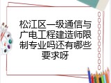 松江区一级通信与广电工程建造师限制专业吗还有哪些要求呀
