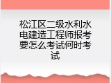 松江区二级水利水电建造工程师报考要怎么考试何时考试