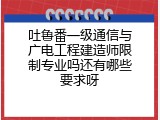 吐鲁番一级通信与广电工程建造师限制专业吗还有哪些要求呀