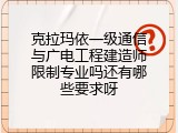 克拉玛依一级通信与广电工程建造师限制专业吗还有哪些要求呀