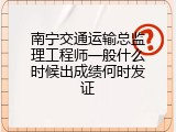 南宁交通运输总监理工程师一般什么时候出成绩何时发证