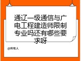通辽一级通信与广电工程建造师限制专业吗还有哪些要求呀