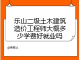 乐山二级土木建筑造价工程师大概多少学费好就业吗