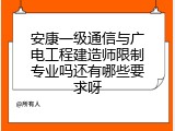 安康一级通信与广电工程建造师限制专业吗还有哪些要求呀