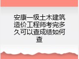 安康一级土木建筑造价工程师考完多久可以查成绩如何查