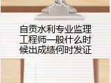 自贡水利专业监理工程师一般什么时候出成绩何时发证
