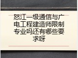 怒江一级通信与广电工程建造师限制专业吗还有哪些要求呀