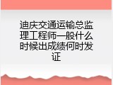 迪庆交通运输总监理工程师一般什么时候出成绩何时发证