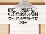 丽江一级通信与广电工程建造师限制专业吗还有哪些要求呀